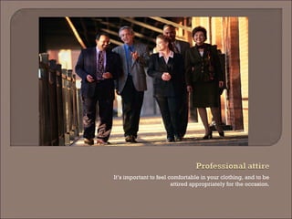 It’s important to feel comfortable in your clothing, and to be attired appropriately for the occasion.  