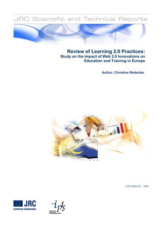 EUR 23664 EN - 2009
Review of Learning 2.0 Practices:
Study on the Impact of Web 2.0 Innovations on
Education and Training in Europe
Author: Christine Redecker
 