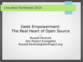Linuxfest Northwest 2014
Geek Empowerment:
The Real Heart of Open Source
---
Russell Pavlicek
Xen Project Evangelist
Russell.Pavlicek@XenProject.org
 