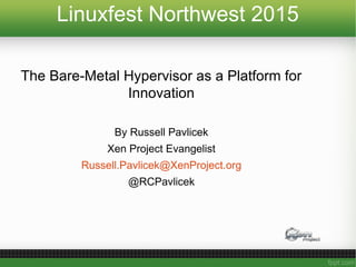 Linuxfest Northwest 2015
The Bare-Metal Hypervisor as a Platform for
Innovation
By Russell Pavlicek
Xen Project Evangelist
Russell.Pavlicek@XenProject.org
@RCPavlicek
 