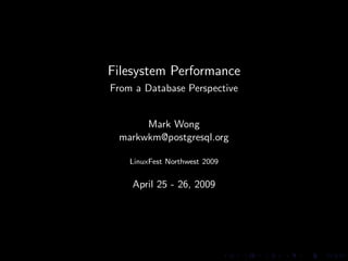 Filesystem Performance
From a Database Perspective


      Mark Wong
 markwkm@postgresql.org

    LinuxFest Northwest 2009


    April 25 - 26, 2009
 