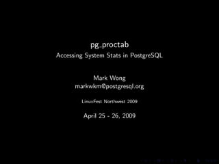 pg proctab
Accessing System Stats in PostgreSQL


           Mark Wong
      markwkm@postgresql.org

        LinuxFest Northwest 2009


         April 25 - 26, 2009
 