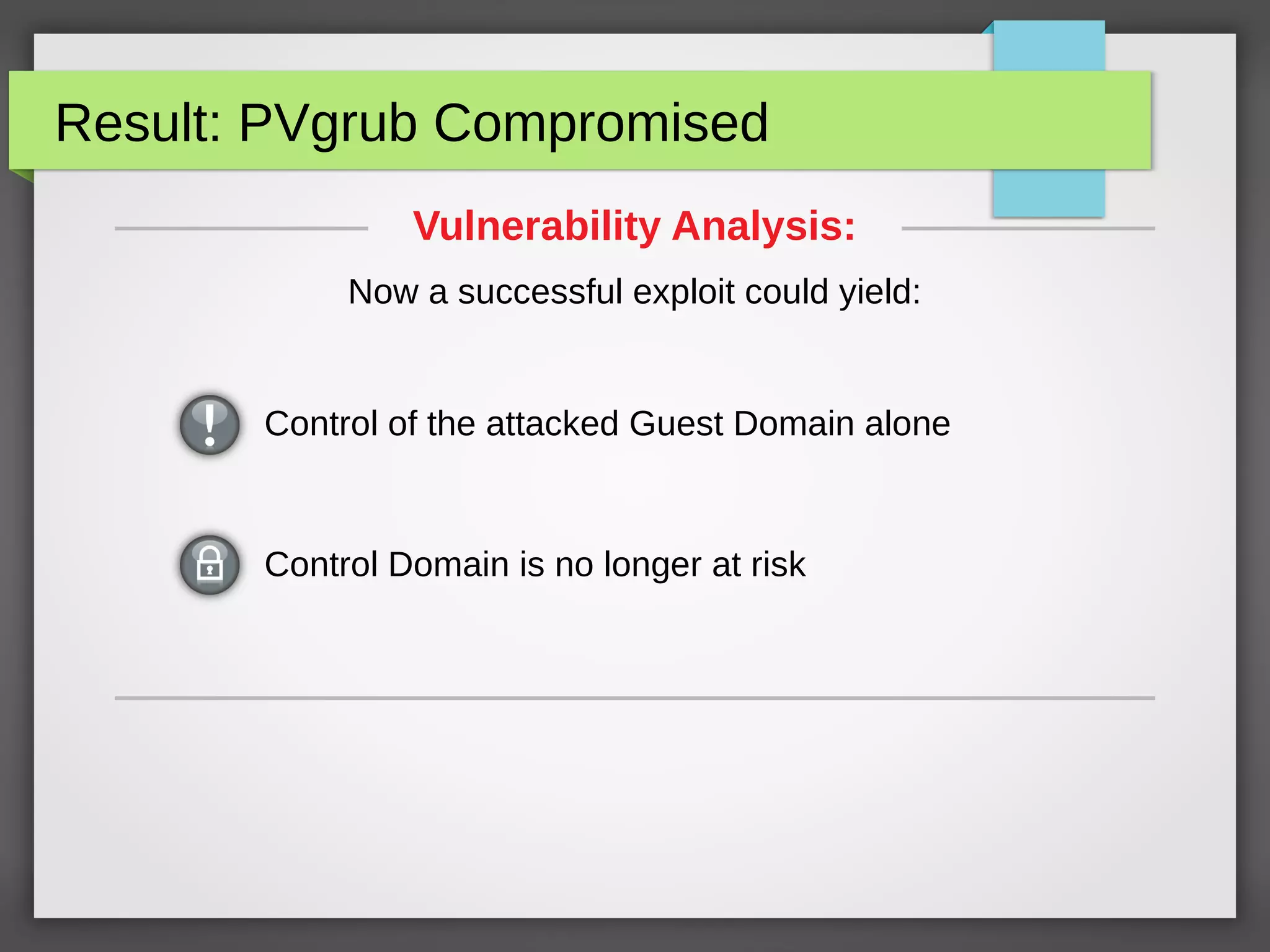 Result: PVgrub Compromised
Control Domain is no longer at risk
Vulnerability Analysis:
Now a successful exploit could yield:
Control of the attacked Guest Domain alone
 