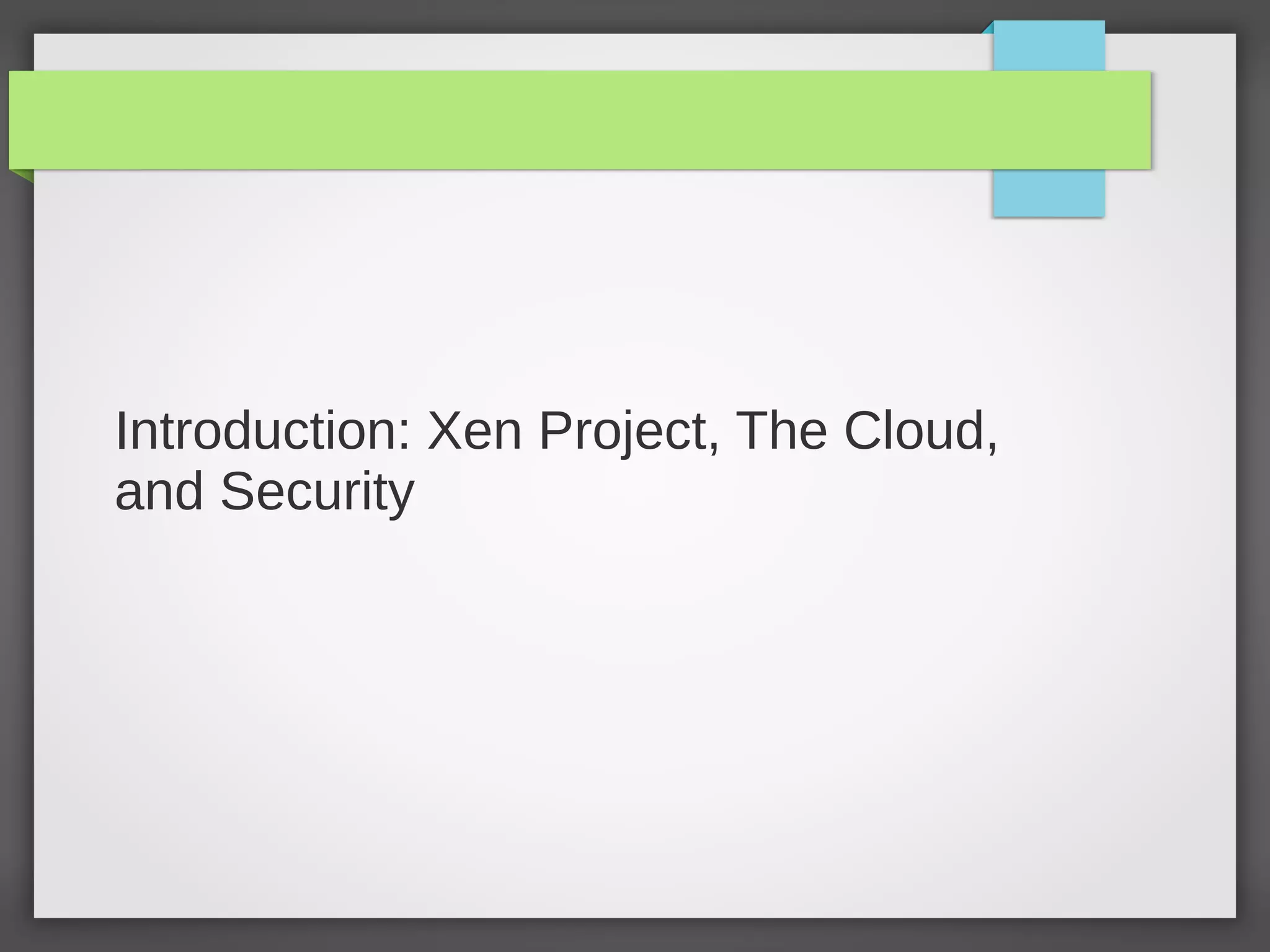 Introduction: Xen Project, The Cloud,
and Security
 