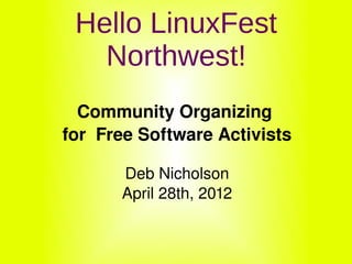 Hello LinuxFest
       Northwest!
      Community Organizing 
    for  Free Software Activists

           Deb Nicholson
           April 28th, 2012

                   
 