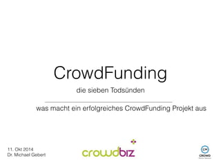 CrowdFunding 
die sieben Todsünden 
was macht ein erfolgreiches CrowdFunding Projekt aus 
11. Okt 2014 
Dr. Michael Gebert 
 