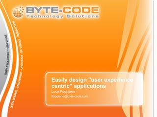 Easily design "user experience
centric" applications
Luca Foppiano
lfoppiano@byte-code.com
 