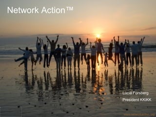 www.networkaction.org Lucia Forsberg President KKiKK Network Action ™ 