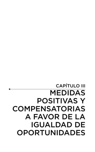 CAPÍTULO III
MEDIDAS
POSITIVAS Y
COMPENSATORIAS
A FAVOR DE LA
IGUALDAD DE
OPORTUNIDADES
 