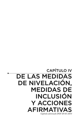 CAPÍTULO IV
DE LAS MEDIDAS
DE NIVELACIÓN,
MEDIDAS DE
INCLUSIÓN
Y ACCIONES
AFIRMATIVAS
Capítulo adicionado DOF 20-03-2014
 