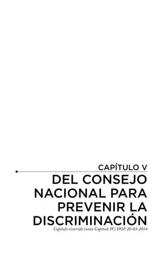 CAPÍTULO V
DEL CONSEJO
NACIONAL PARA
PREVENIR LA
DISCRIMINACIÓN
Capítulo recorrido (antes Capítulo IV) DOF 20-03-2014
 