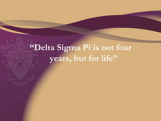“ Delta Sigma Pi is not four years, but for life” 