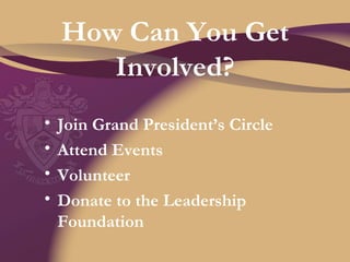 How Can You Get Involved? Join Grand President’s Circle Attend Events Volunteer Donate to the Leadership Foundation 