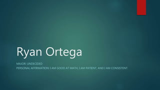 Ryan Ortega
MAJOR: UNDECIDED
PERSONAL AFFIRMATION: I AM GOOD AT MATH, I AM PATIENT, AND I AM CONSISTENT.
 