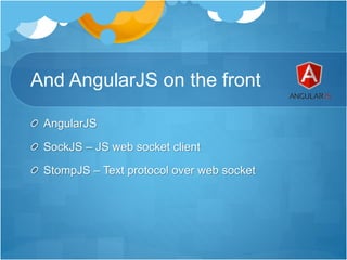 And AngularJS on the front
AngularJS
SockJS – JS web socket client
StompJS – Text protocol over web socket
 