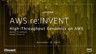 © 2017, Amazon Web Services, Inc. or its Affiliates. All rights reserved.
AWS re:INVENT
High-Throughput Genomics on AWS
A a r o n F r i e d m a n
A n g e l P i z a r r o
L F S 3 0 9
N o v e m b e r 2 7 , 2 0 1 7
 