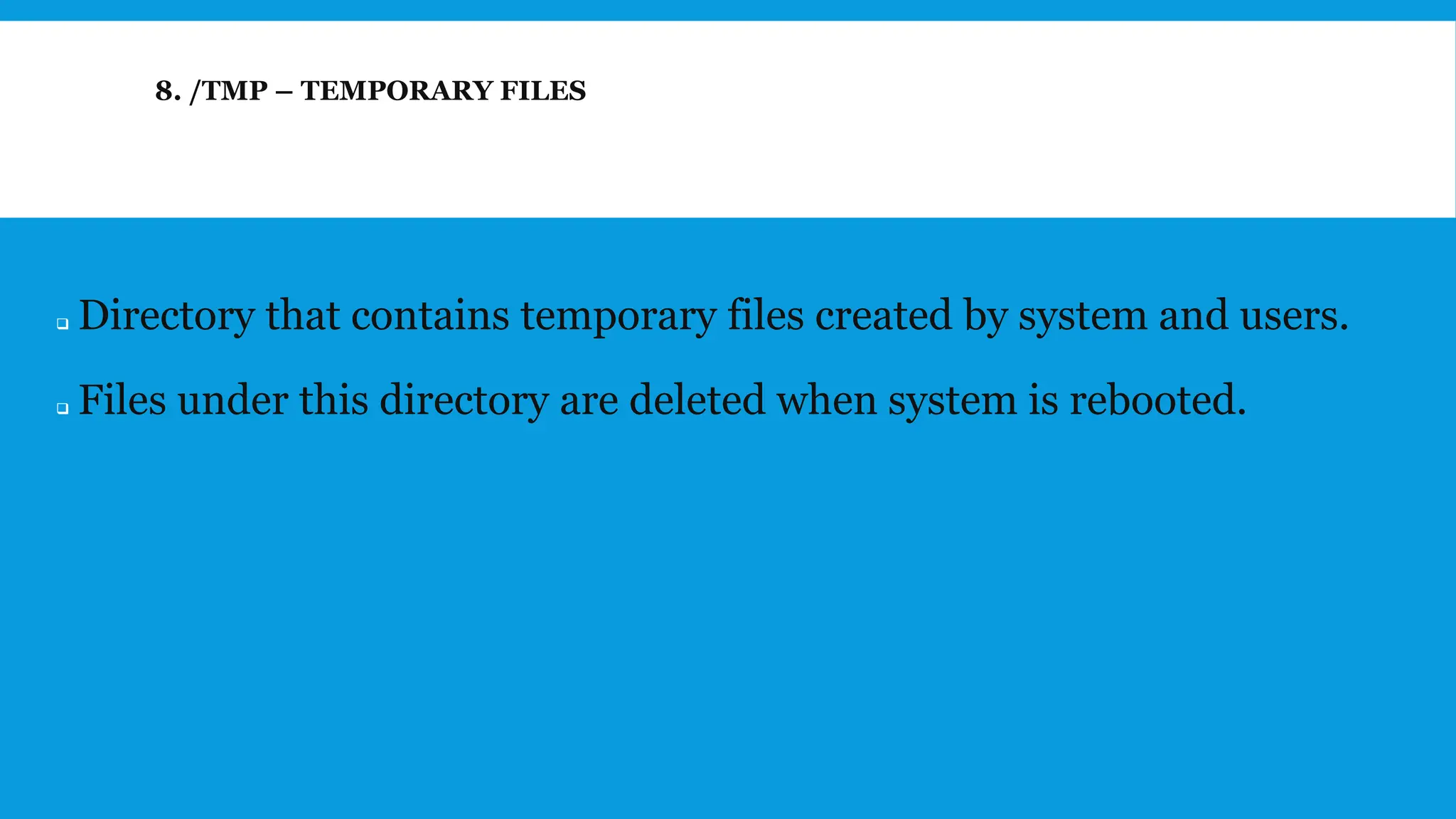 8. /TMP – TEMPORARY FILES
❑ Directory that contains temporary files created by system and users.
❑ Files under this directory are deleted when system is rebooted.
 