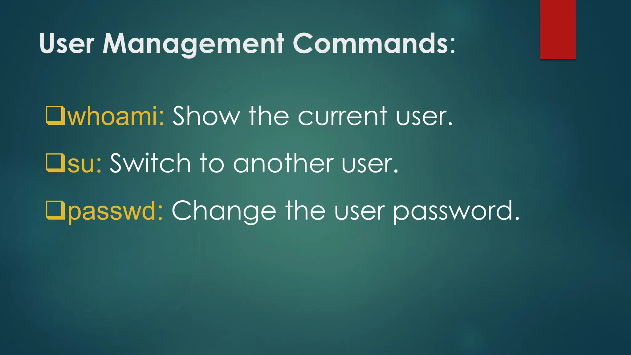 User Management Commands:
❑whoami: Show the current user.
❑su: Switch to another user.
❑passwd: Change the user password.
 