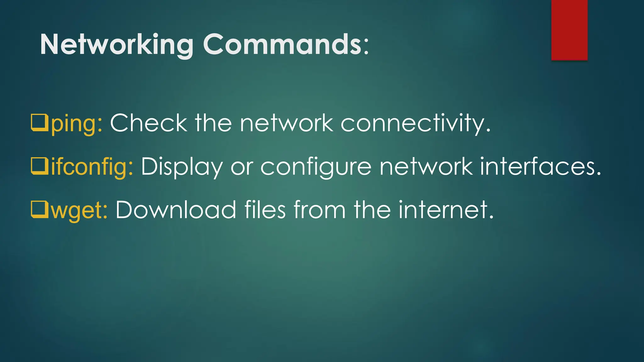Networking Commands:
❑ping: Check the network connectivity.
❑ifconfig: Display or configure network interfaces.
❑wget: Download files from the internet.
 