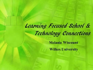Learning Focused School &
Technology Connections
Melanie Wiscount
Wilkes University
 