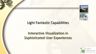 Light Fantastic Capabilities

  Interactive Visualization in
Sophisticated User Experiences
 