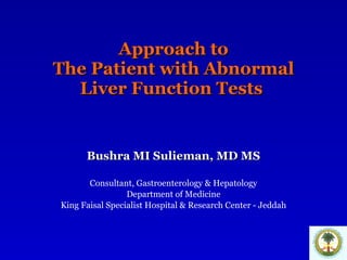 Approach to The Patient with Abnormal Liver Function Tests  Bushra MI Sulieman, MD MS Consultant, Gastroenterology & Hepatology Department of Medicine King Faisal Specialist Hospital & Research Center - Jeddah 