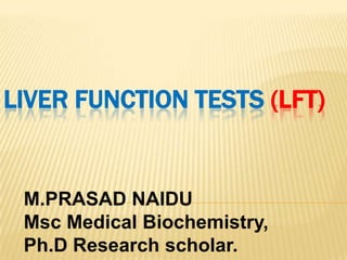 LIVER FUNCTION TESTS (LFT)
M.PRASAD NAIDU
Msc Medical Biochemistry,
Ph.D Research scholar.
 