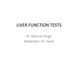 Dr. Bahoran Singh
Moderator- Dr. Swati
LIVER FUNCTION TESTS
 