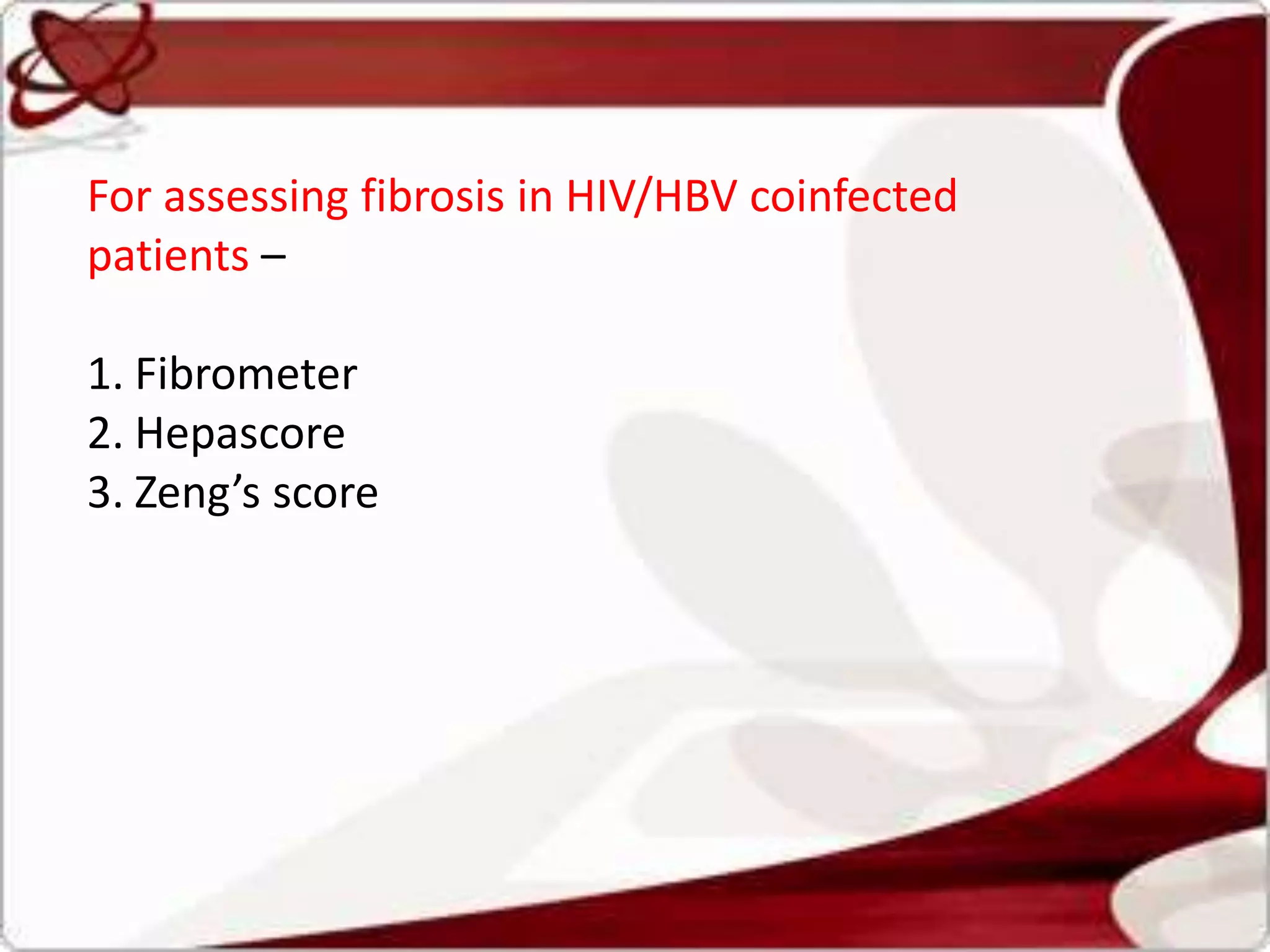For assessing fibrosis in HIV/HBV coinfected
patients –
1. Fibrometer
2. Hepascore
3. Zeng’s score
 