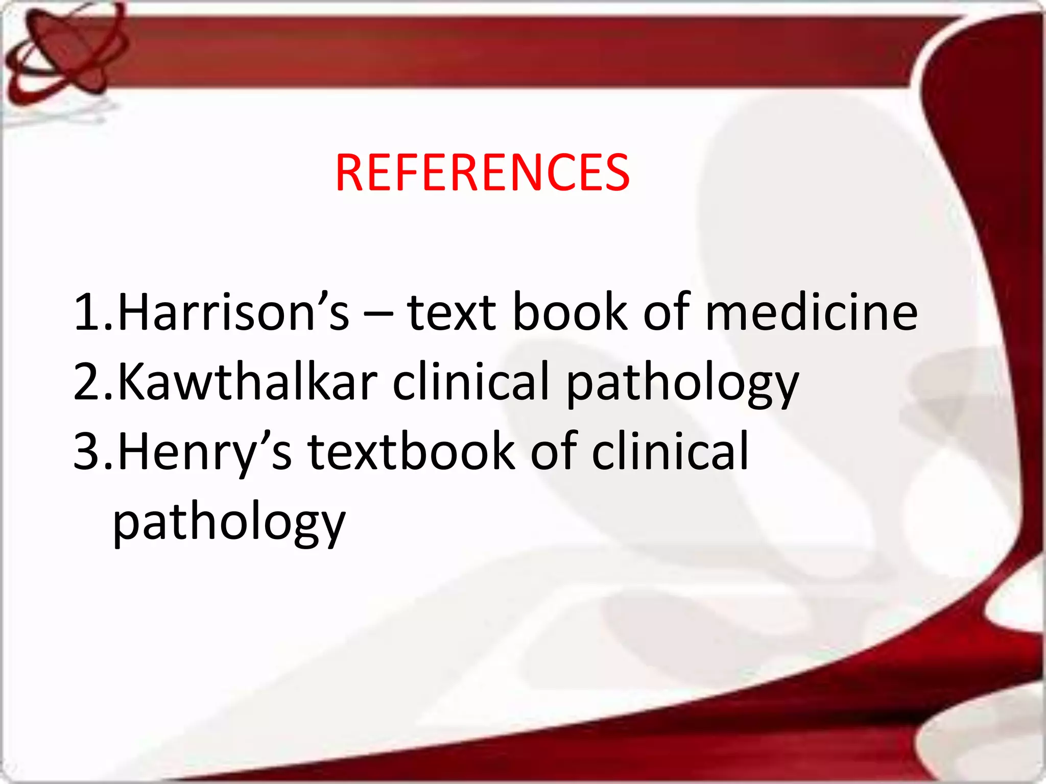 REFERENCES
1.Harrison’s – text book of medicine
2.Kawthalkar clinical pathology
3.Henry’s textbook of clinical
pathology
 