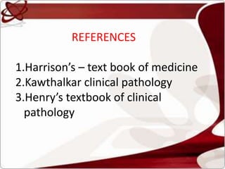 REFERENCES
1.Harrison’s – text book of medicine
2.Kawthalkar clinical pathology
3.Henry’s textbook of clinical
pathology
 