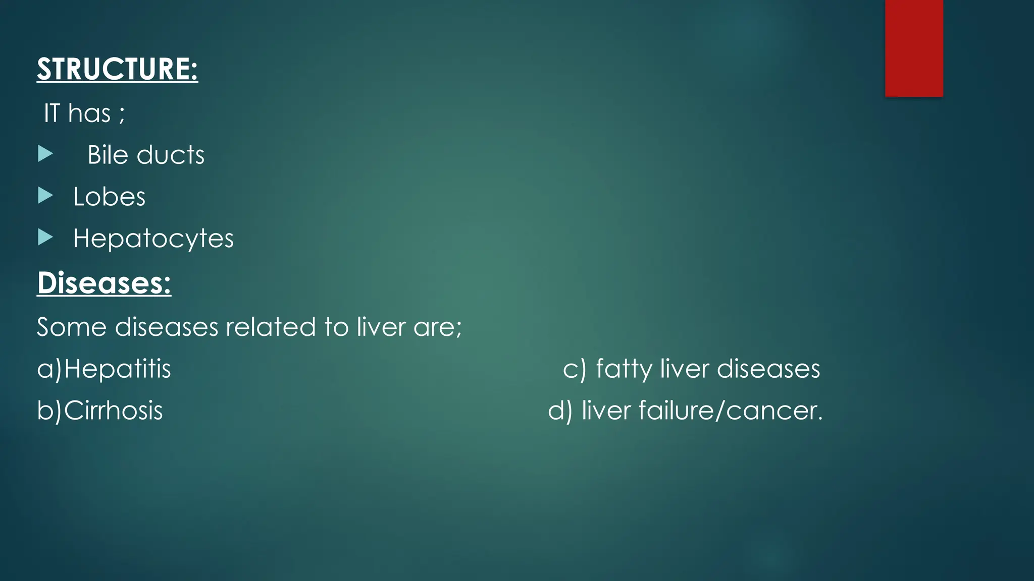 STRUCTURE:
IT has ;
 Bile ducts
 Lobes
 Hepatocytes
Diseases:
Some diseases related to liver are;
a)Hepatitis c) fatty liver diseases
b)Cirrhosis d) liver failure/cancer.
 