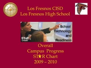 Los Fresnos CISD Los Fresnos High School Overall  Campus  Progress   ST   R Chart   2009 – 2010  
