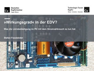 »Wirkungsgrad« in der EDV?
Was die Lärmbelästigung im PC mit dem Stromverbrauch zu tun hat

Stefan Fassbinder

 