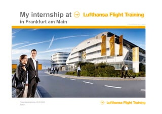 My internship at
in Frankfurt am Main             © by Lufthansa Flight Training




Präsentationsthema, 00.00.0000
Seite 1
 