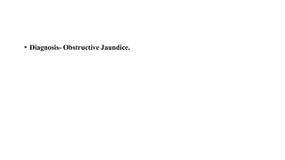 • Diagnosis- Obstructive Jaundice.
 
