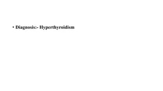 • Diagnosis:- Hyperthyroidism
 