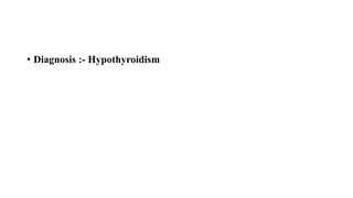 • Diagnosis :- Hypothyroidism
 