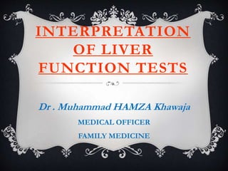 INTERPRETATION
OF LIVER
FUNCTION TESTS
Dr . Muhammad HAMZA Khawaja
MEDICAL OFFICER
FAMILY MEDICINE
 