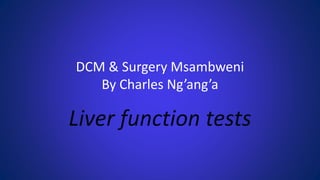 DCM & Surgery Msambweni
By Charles Ng’ang’a
Liver function tests
 
