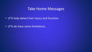 Take Home Messages
• LFTs help detect liver injury and function.
• LFTs do have some limitations.
 