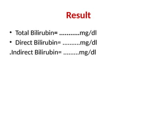 Result
• Total Bilirubin= ...........mg/dl
• Direct Bilirubin= ..........mg/dl
.Indirect Bilirubin= .........mg/dl
 