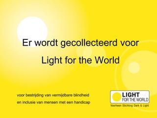 voor bestrijding van vermijdbare blindheid
en inclusie van mensen met een handicap
Er wordt gecollecteerd voor
Light for the World
 