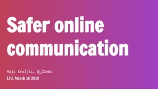 Safer online
communication
Maja Kraljic, @_22nds
LFU, March 16 2019
 