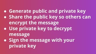 ● Generate public and private key
● Share the public key so others can
encrypt the message
● Use private key to decrypt
me...