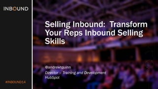 #INBOUND14 
Selling Inbound: Transform Your Reps Inbound Selling Skills 
@andrewtquinn 
Director –Training and Development 
HubSpot  