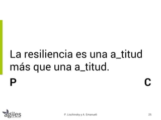 La resiliencia es una a_titud
más que una a_titud.
P C
25P. Lischinsky y A. Emanueli
 