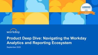 Product Deep Dive: Navigating the Workday
Analytics and Reporting Ecosystem
September 2020
 