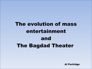 The evolution of mass entertainment and The Bagdad Theater  Al Partridge 