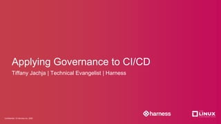 Confidential / © Harness Inc. 2020
Applying Governance to CI/CD
Tiffany Jachja | Technical Evangelist | Harness
 